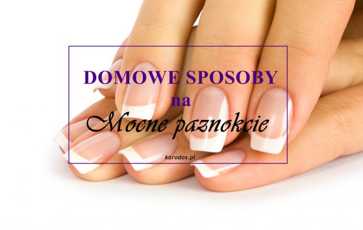Domowe sposoby na mocne paznokcie Domowe sposoby na mocne paznokcie